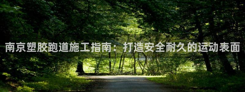 红足 世足球手机网：南京塑胶跑道施工指南：打造安全耐久的运动表面
