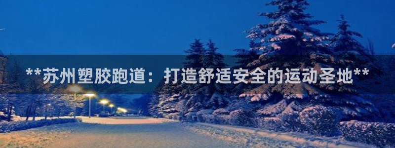 红足1一世 2站：**苏州塑胶跑道：打造舒适安全的运动圣地**
