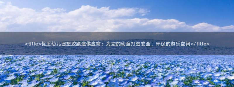 红足1世足球比分预测：<title>优质幼儿园塑胶跑道供应商：为您的幼童打造安全、环保的游乐空间</title>