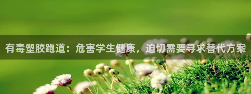 红足一1世66814：有毒塑胶跑道：危害学生健康，迫切需要寻求替代方案