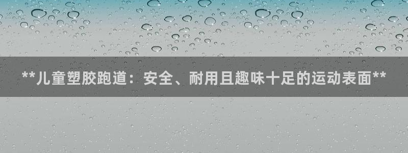 红足一一世足球网开奖记录：**儿童塑胶跑道：安全、耐用且趣味十足的运动表面**
