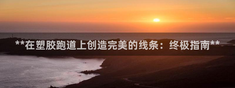 红足一1世皇冠登录：**在塑胶跑道上创造完美的线条：终极指南**
