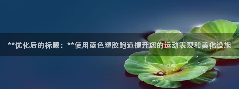 百度红足一1视频在线观看：**优化后的标题：**使用蓝色塑胶跑道提升您的运动表现和美化设施