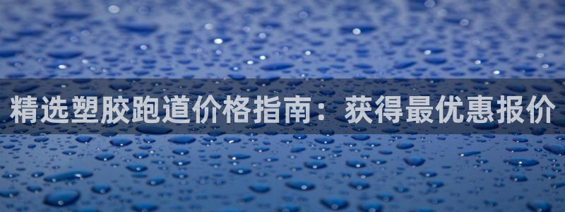 666814红·足一世比分：精选塑胶跑道价格指南：获得最优惠报价