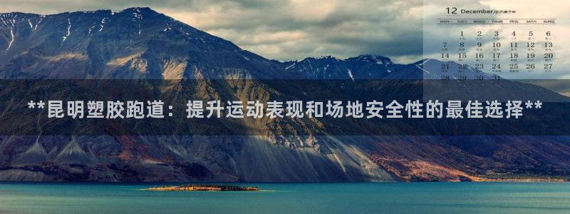 红足1世1站2站管理网：**昆明塑胶跑道：提升运动表现和场地安全性的最佳选择**