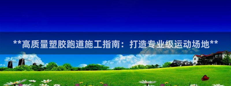 红足一丰：**高质量塑胶跑道施工指南：打造专业级运动场地**
