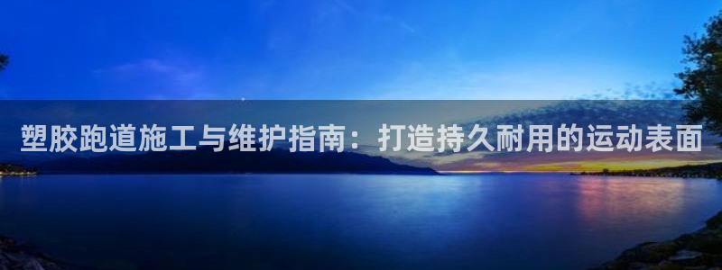 红足1世足球网址：塑胶跑道施工与维护指南：打造持久耐用的运动表面