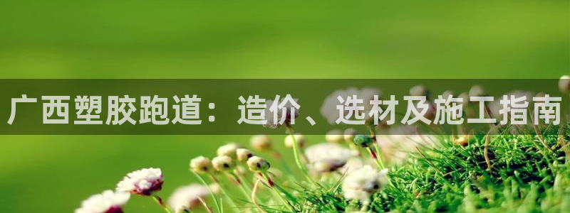 777814红·足一世比分篮球：广西塑胶跑道：造价、选材及施工指南