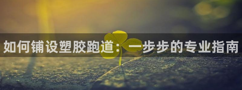 红足 世足球手机网：如何铺设塑胶跑道：一步步的专业指南
