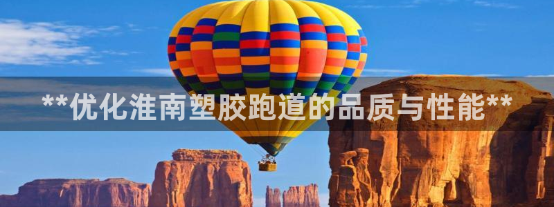 红足1世官网：**优化淮南塑胶跑道的品质与性能**