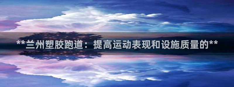 777814红·足一世比分篮球：**兰州塑胶跑道：提高运动表现和设施质量的**