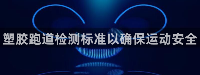 红足1世1站2站管理网：塑胶跑道检测标准以确保运动安全