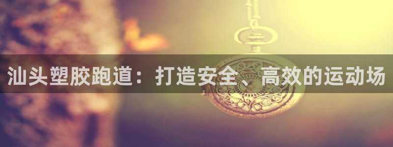 红足1一世：汕头塑胶跑道：打造安全、高效的运动场