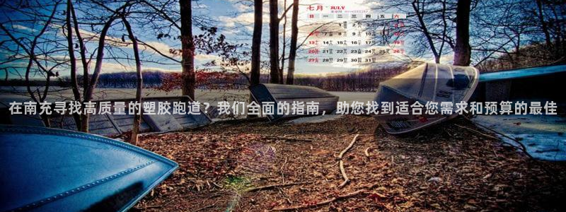 红足一1世官网足球推荐真人：在南充寻找高质量的塑胶跑道？我们全面的指南，助您找到适合您需求和预算的最佳