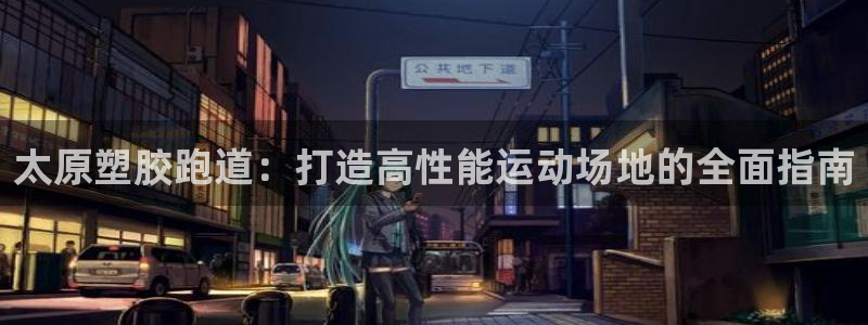 红足一生世：太原塑胶跑道：打造高性能运动场地的全面指南