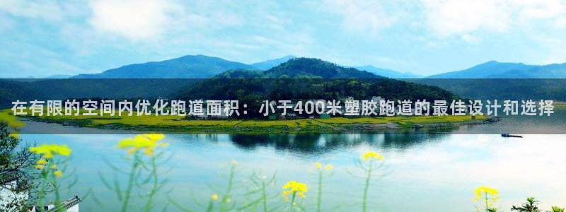 新2足球平台出租网站：在有限的空间内优化跑道面积：小于400米塑胶跑道的最佳设计和选择