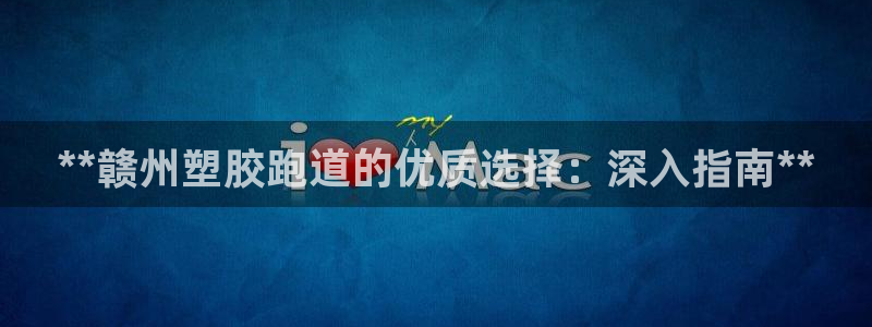777814红·足一世比分篮球：**赣州塑胶跑道的优质选择：深入指南**