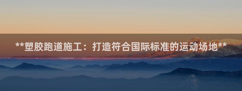 44814红足：**塑胶跑道施工：打造符合国际标准的运动场地**