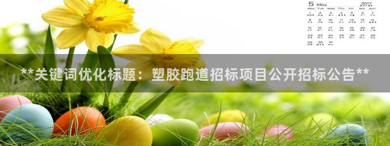 红足一1世手机开奖：**关键词优化标题：塑胶跑道招标项目公开招标公告**