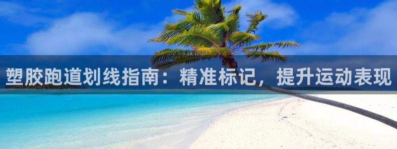 红足一1世皇冠登录：塑胶跑道划线指南：精准标记，提升运动表现