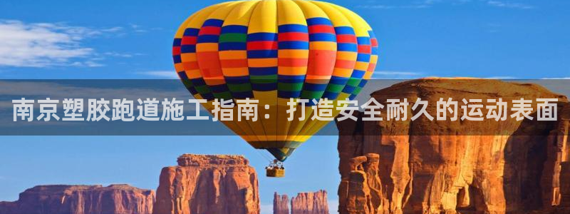 红足一1世官网足球推荐真人：南京塑胶跑道施工指南：打造安全耐久的运动表面