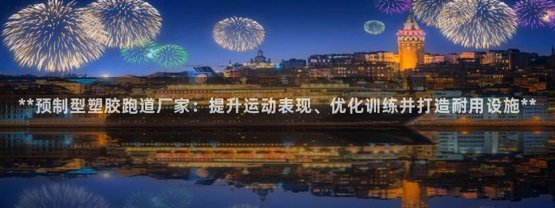 红足一1世666814最新结果：**预制型塑胶跑道厂家：提升运动表现、优化训练并打造耐用设施**