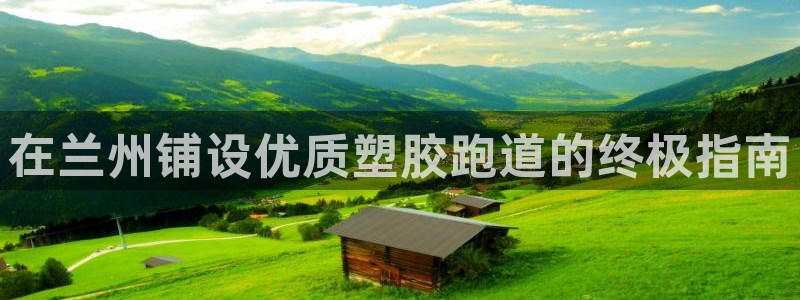 红足1一世红：在兰州铺设优质塑胶跑道的终极指南