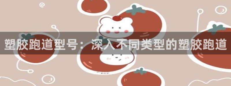 777814红·足一世：塑胶跑道型号：深入不同类型的塑胶跑道