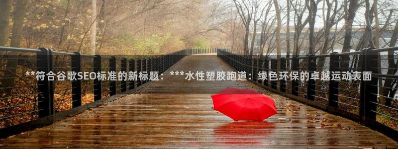 红足1世1站2站管理网：**符合谷歌SEO标准的新标题：***水性塑胶跑道：绿色环保的卓越运动表面