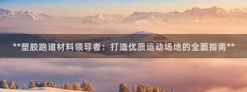 红足l一世开奖现场62ty：**塑胶跑道材料领导者：打造优质运动场地的全面指南**