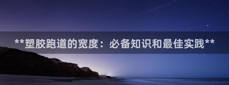 红足一1世手机开奖：**塑胶跑道的宽度：必备知识和最佳实践**