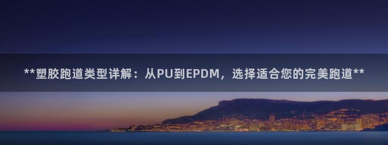 红足1世官网：**塑胶跑道类型详解：从PU到EPDM，选择适合您的完美跑道**