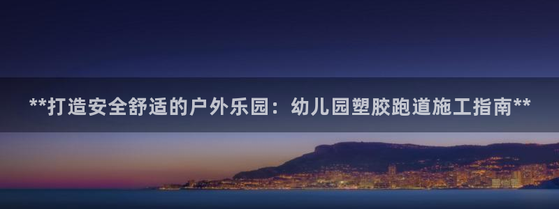 红足一生世：**打造安全舒适的户外乐园：幼儿园塑胶跑道施工指南**