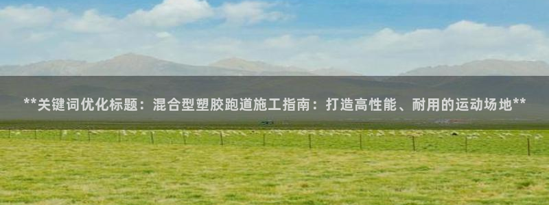 777814红·足一世比分篮球：**关键词优化标题：混合型塑胶跑道施工指南：打造高性能、耐用的运动场地**