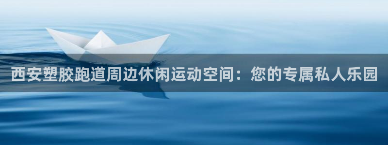 红姐现场直播开奖记录：西安塑胶跑道周边休闲运动空间：您的专属私人乐园