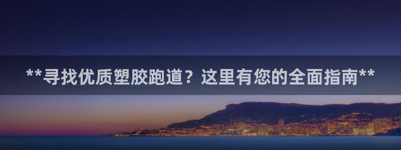 红足1一世开奖版：**寻找优质塑胶跑道？这里有您的全面指南**