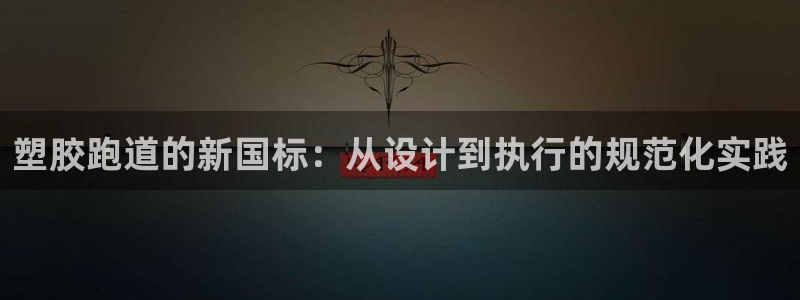 红足1一世开奖版：塑胶跑道的新国标：从设计到执行的规范化实践