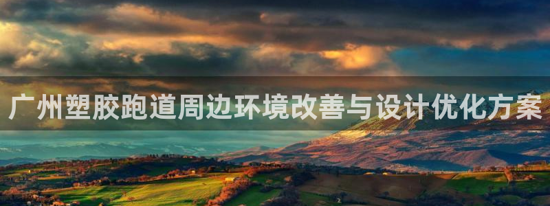 666814红·足一世比分：广州塑胶跑道周边环境改善与设计优化方案