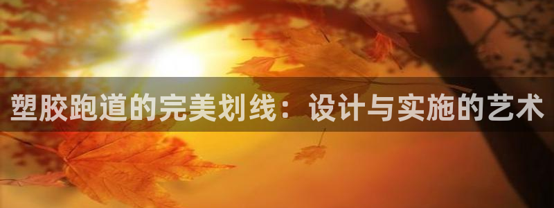 红足一1世手机版赛果：塑胶跑道的完美划线：设计与实施的艺术