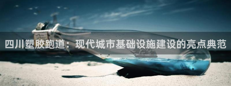 红足一1世比分球探：四川塑胶跑道：现代城市基础设施建设的亮点典范