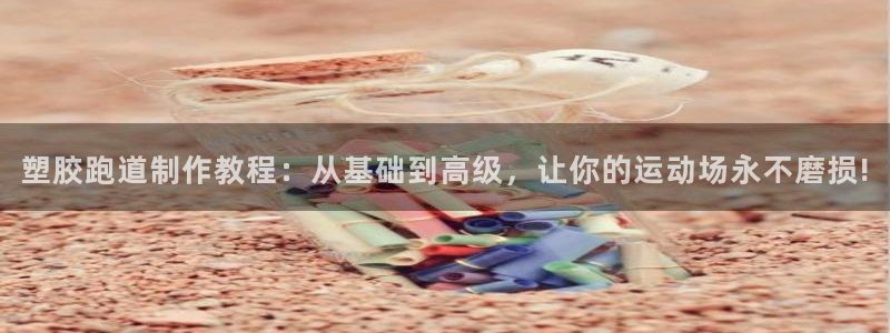 红足一1世666814足球：塑胶跑道制作教程：从基础到高级，让你的运动场永不磨损!