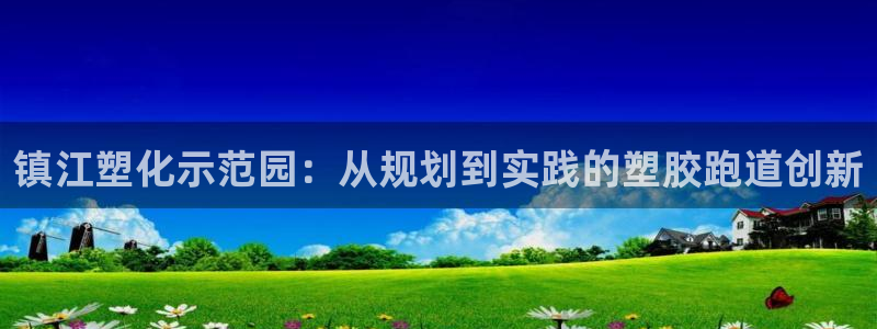 红足一1世手机开奖：镇江塑化示范园：从规划到实践的塑胶跑道创新