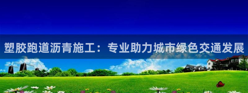 红足一1世手机版新皇冠：塑胶跑道沥青施工：专业助力城市绿色交通发展