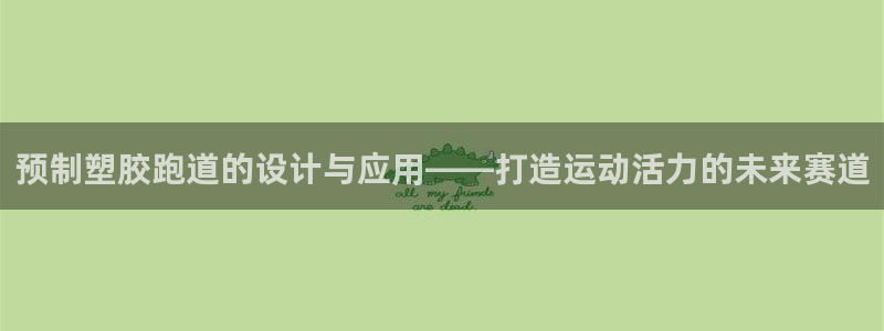 红足体育网:预制塑胶跑道的设计与应用——打造运动活力的未来赛道