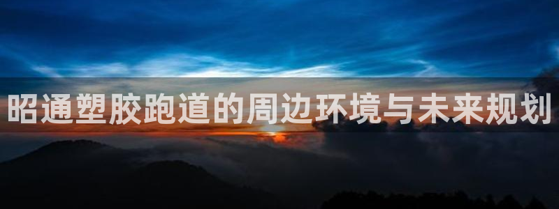 666814红·足一世比分:昭通塑胶跑道的周边环境与未来规划