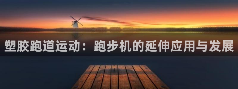 红足一1世开奖记录：塑胶跑道运动：跑步机的延伸应用与发展