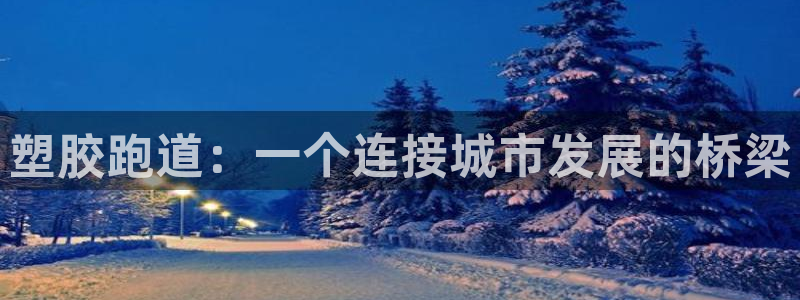 红足i世足球手机网：塑胶跑道：一个连接城市发展的桥梁