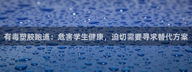 红足一：有毒塑胶跑道：危害学生健康，迫切需要寻求替代方案