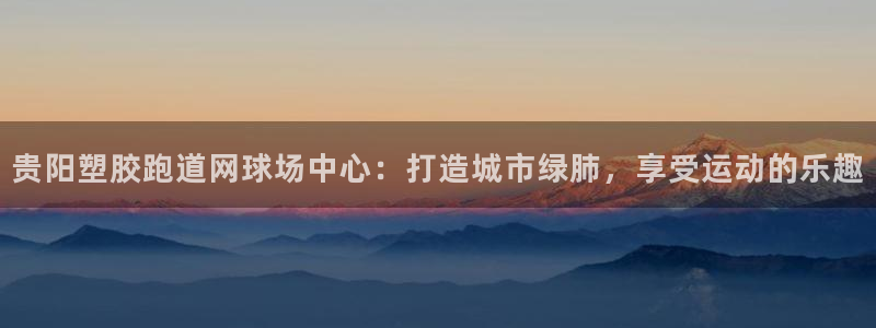 333814红足1世：贵阳塑胶跑道网球场中心：打造城市绿肺，享受运动的乐趣