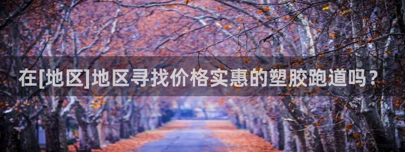 777814红·足一世比分：在[地区]地区寻找价格实惠的塑胶跑道吗？